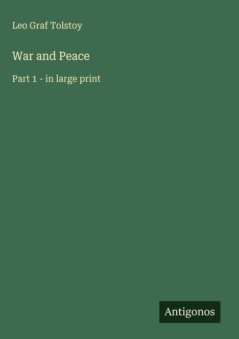 "Leo Graf Tolstoy, War and Peace, Part 1 - in large print." Dunkelgrüner Hintergrund, unten rechts "Antigonos".