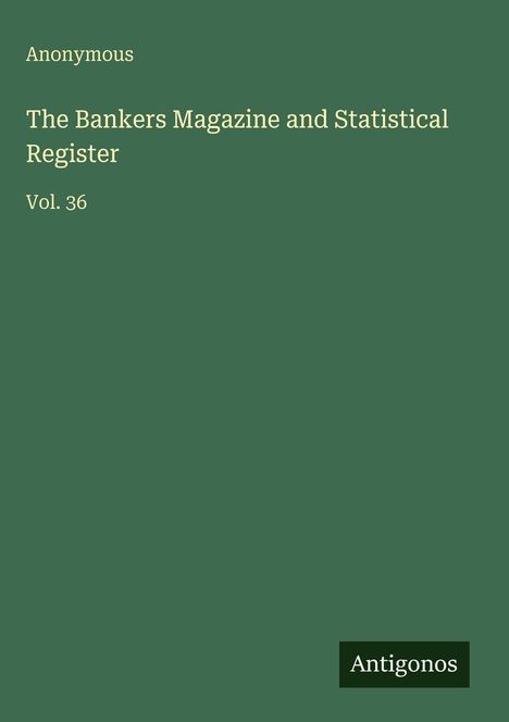 Text: "Anonymous, The Bankers Magazine and Statistical Register, Vol. 36." Grüner Hintergrund, weißer Text. Unten "Antigonos".