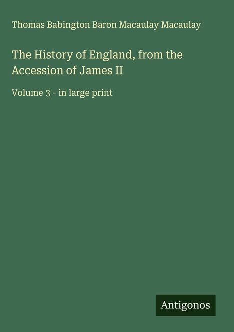 Thomas Babington Baron Macaulay Macaulay: The History of England, Volume 3 - in large print. Unten rechts ein Logo mit "Antigonos".