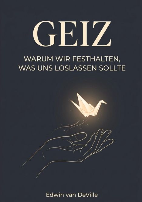 "GEIZ. WARUM WIR FESTHALTEN, WAS UNS LOSLASSEN SOLLTE. Edwin van DeVille." Eine handgezeichnete Hand hält einen Origami-Kranich.