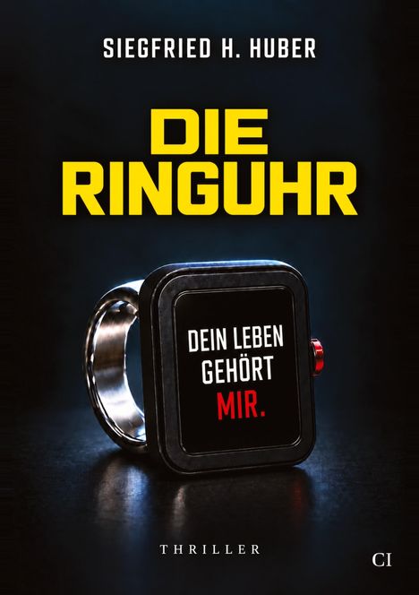 "Dein Leben gehört mir." Ein Ring mit großem Display. Text: "Die Ringuhr" von Siegfried H. Huber, Kategorie: Thriller.