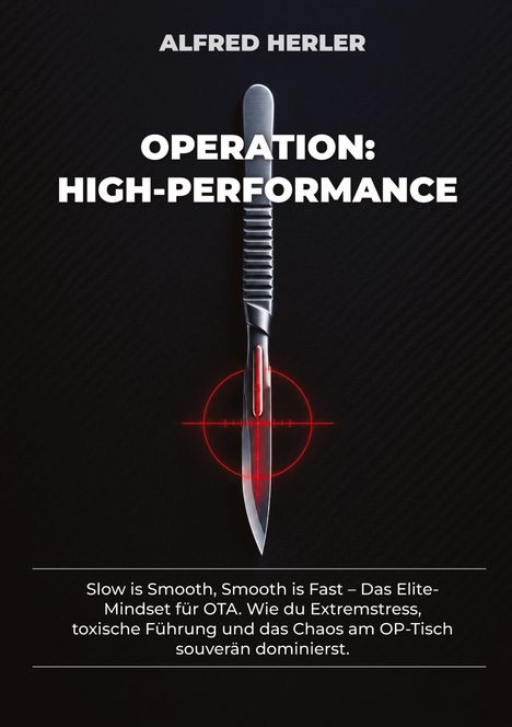 ALFRED HERLER  
OPERATION: HIGH-PERFORMANCE  
Slow is Smooth, Smooth is Fast - Das Elite-Mindset...  
Ein chirurgisches Skalpell mit rotem Fadenkreuz.