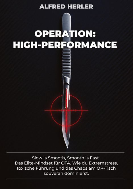 "ALFRED HERLER. OPERATION: HIGH-PERFORMANCE. Slow is Smooth, Smooth is Fast. Das Elite-Mindset für OTA. Ein Skalpell mit Fadenkreuz."