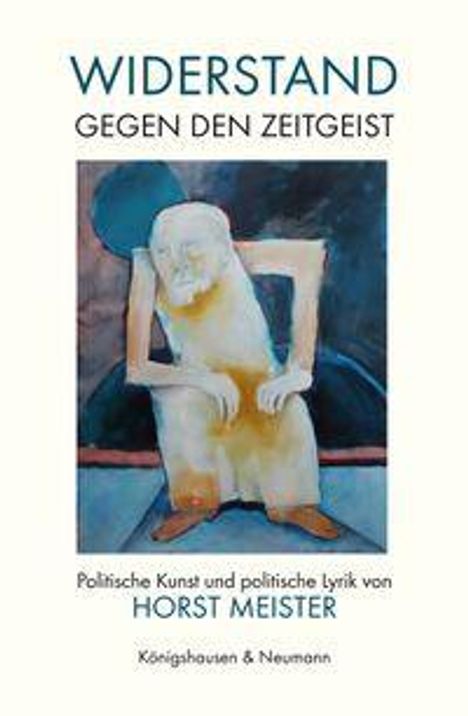 "WIDERSTAND GEGEN DEN ZEITGEIST. Politische Kunst und politische Lyrik von HORST MEISTER. Königshausen & Neumann." Ein abstraktes Gemälde einer sitzenden Figur.