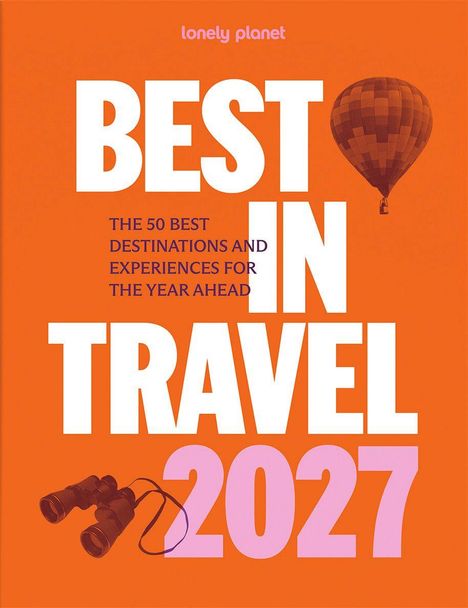 "BEST IN TRAVEL 2027. THE 50 BEST DESTINATIONS AND EXPERIENCES FOR THE YEAR AHEAD." Heißluftballon und Fernglas auf orange.