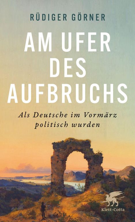 Rüdiger Görner: "Am Ufer des Aufbruchs. Als Deutsche im Vormärz politisch wurden." Malerische Landschaft mit Ruinenbogen.