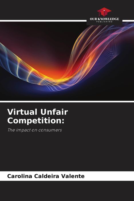 "Virtual Unfair Competition: The impact on consumers" von Carolina Caldeira Valente. Bunte Lichtwellen, schwarzer Hintergrund.