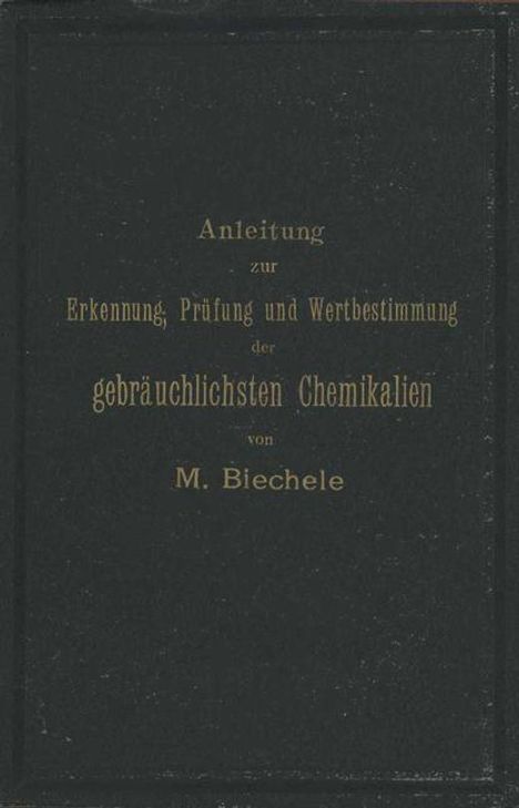 Max Biechele: Anleitung zur Erkennung, Prüfung und Wertbestimmung der gebräuchlichsten Chemikalien für den technischen, analytischen und pharmaceutischen Gebrauch, Buch