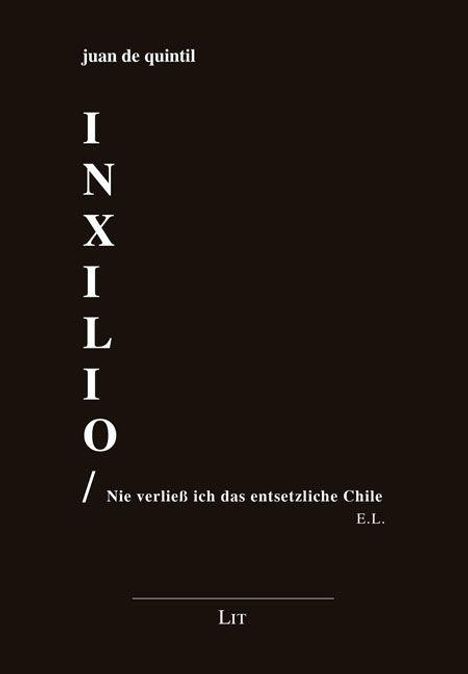 Titel: IN XILIO. Untertitel: Nie verließ ich das entsetzliche Chile. Autor: juan de quintil. Schwarzer Hintergrund.