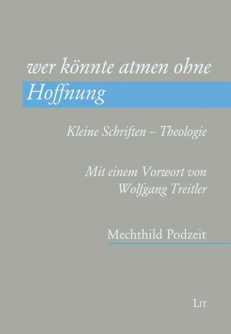 "wer könnte atmen ohne Hoffnung", "Kleine Schriften – Theologie", Vorwort von Wolfgang Treitler. Mechthild Podzeit.