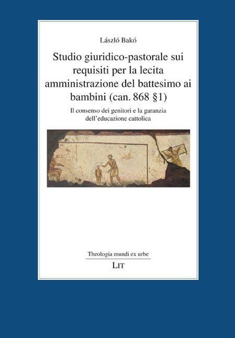 Titel: "Studio giuridico-pastorale sui requisiti per la lecita amministrazione del battesimo ai bambini (can. 868 §1)". Oben ein Name, unten Verlag "LIT". In der Mitte eine antike Malerei mit Figuren.