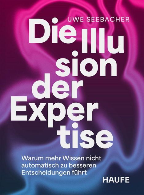 "Uwe Seebacher, Die Illusion der Expertise. Warum mehr Wissen nicht automatisch zu besseren Entscheidungen führt. Haufe." Vor pink-blauem Hintergrund.
