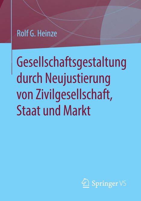 Rolf G. Heinze: Gesellschaftsgestaltung durch Neujustierung von Zivilgesellschaft, Staat und Markt, Buch