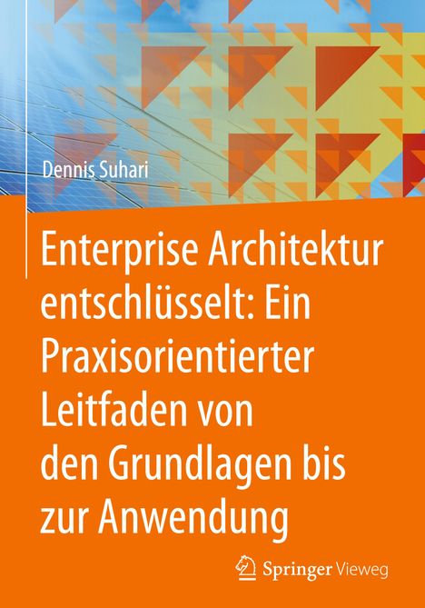 Dennis Suhari: Enterprise Architektur entschlüsselt: Ein Praxisorientierter Leitfaden von den Grundlagen bis zur Anwendung, Buch