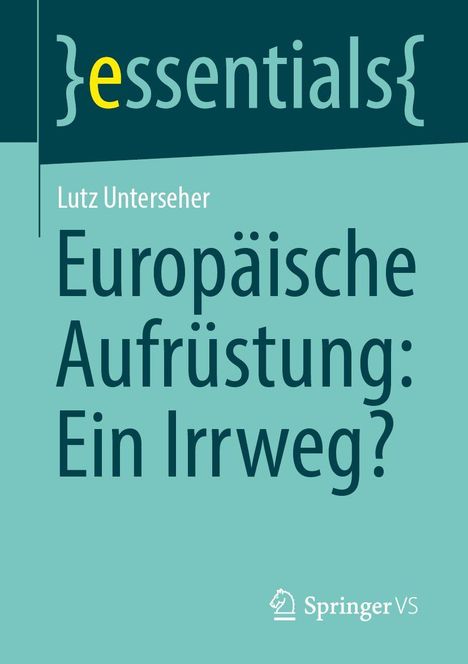 "essentials" in geschwungenen Klammern, Titel: "Europäische Aufrüstung: Ein Irrweg?", Autor: Lutz Unterseher, Springer VS Logo.