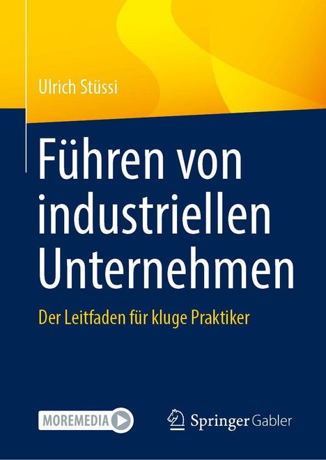 "Führen von industriellen Unternehmen. Der Leitfaden für kluge Praktiker. Ulrich Stüssi. Springer Gabler Logo. Gelb-Blau Design."