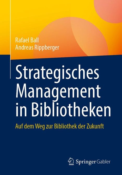 „Strategisches Management in Bibliotheken, Auf dem Weg zur Bibliothek der Zukunft.“ Autoren: Rafael Ball, Andreas Rippberger. Oben gelber Hintergrund, unten dunkelblau, mit Springer-Logo.