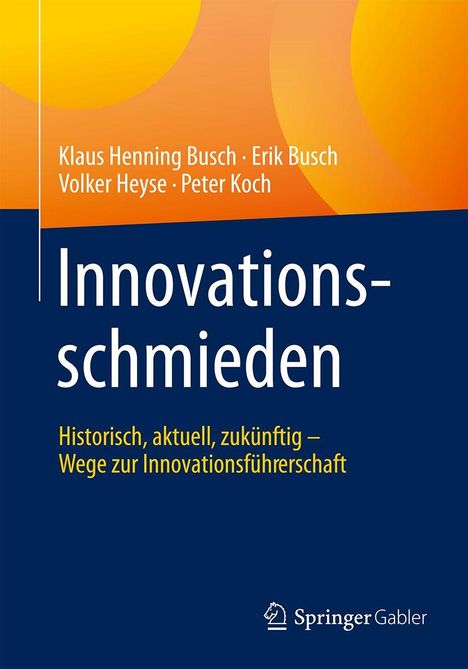 "Innovationsschmieden. Historisch, aktuell, zukünftig – Wege zur Innovationsführerschaft." Autoren: Klaus Henning Busch, Erik Busch, Volker Heyse, Peter Koch. Logo von Springer Gabler. Hintergrund in Orange und Blau.