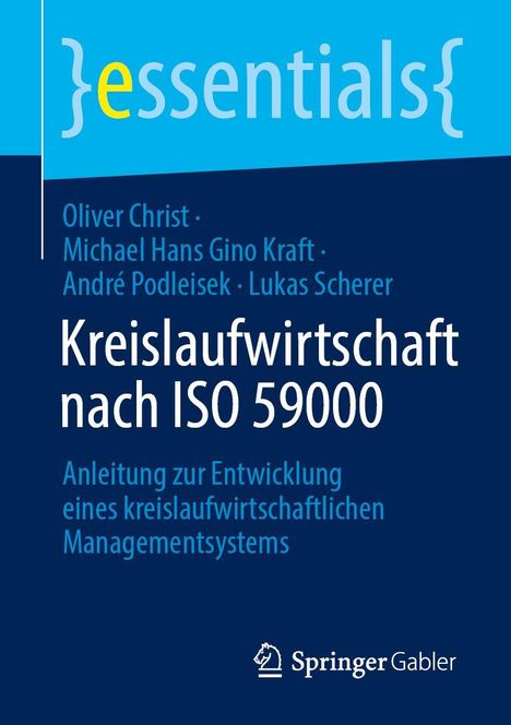 "essentials", Autoren: Oliver Christ, Michael Hans Gino Kraft, André Podleisek, Lukas Scherer. Titel: Kreislaufwirtschaft nach ISO 59000. Anleitung zur Entwicklung eines kreislaufwirtschaftlichen Managementsystems. Unten das Springer Gabler Logo. Hintergrund in Blau- und Türkistönen.