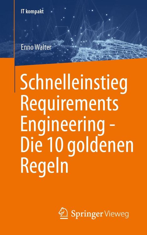 Titel: Schnelleinstieg Requirements Engineering - Die 10 goldenen Regeln. Autor: Enno Walter. Reihe: IT kompakt. Dominante Farben: Blau und Orange.