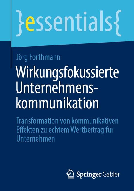Text: "essentials, Jörg Forthmann, Wirkungsfokussierte Unternehmenskommunikation, Transformation von kommunikativen Effekten zu echtem Wertbeitrag für Unternehmen." Unten ein Springer Gabler Logo. Der Hintergrund ist blau.