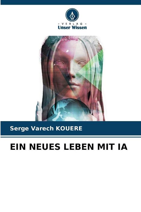 Serge Varech KOUERE, EIN NEUES LEBEN MIT IA, Logo von Verlag Unser Wissen, Frauengesicht über Globus, geometrische Formen.