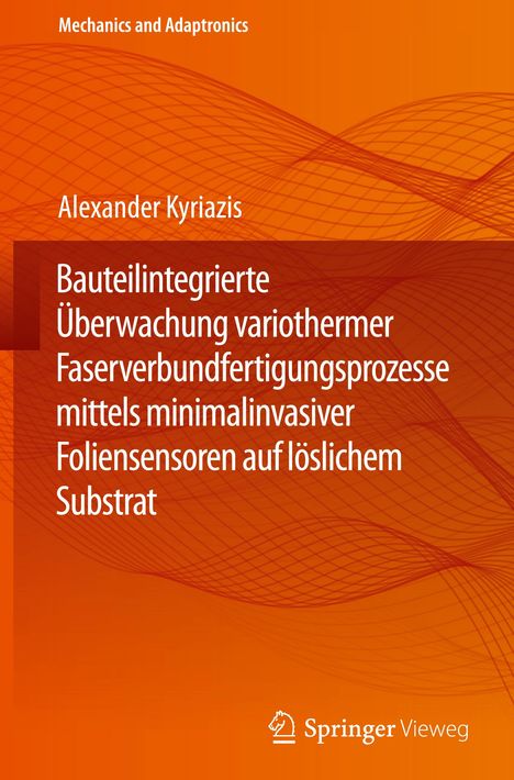 Alexander Kyriazis: Bauteilintegrierte Überwachung variothermer Faserverbundfertigungsprozesse mittels minimalinvasiver Foliensensoren auf löslichem Substrat, Buch