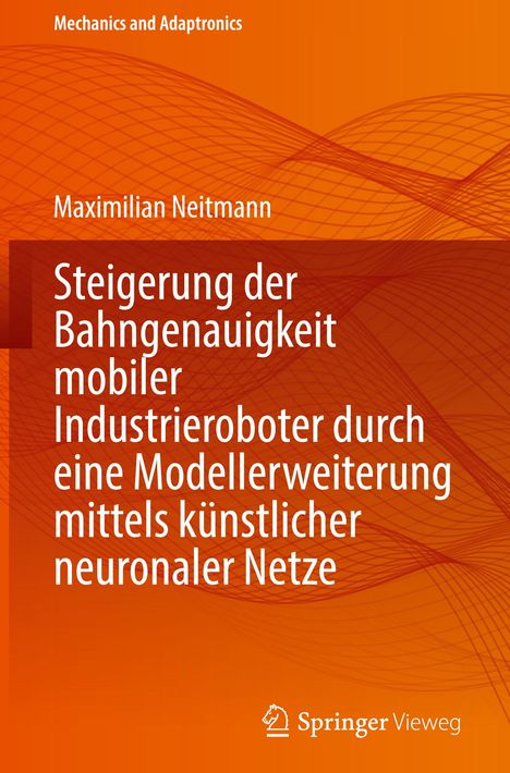 Maximilian Neitmann: Steigerung der Bahngenauigkeit mobiler Industrieroboter durch eine Modellerweiterung mittels künstlicher neuronaler Netze, Buch