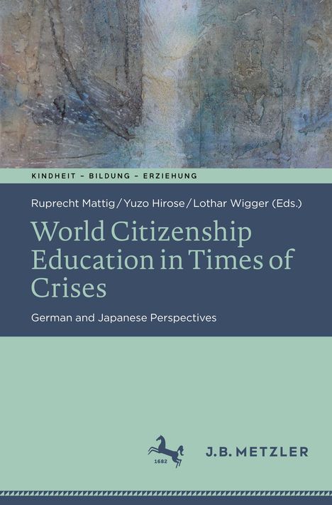 Der Text besteht aus mehreren Elementen: "KINDHEIT – BILDUNG – ERZIEHUNG", Autoren sind Ruprecht Mattig, Yuzo Hirose, Lothar Wigger. Titel: "World Citizenship Education in Times of Crises", Untertitel: "German and Japanese Perspectives", unten ist ein stilisiertes Pferdelogo und "J.B. METZLER". Der Hintergrund zeigt eine abstrakte Textur mit erdigen Farben.