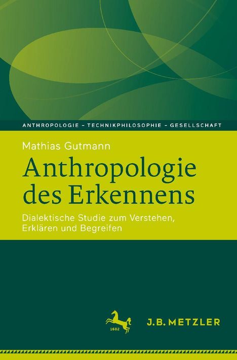 Oben steht "Anthropologie - Technikphilosophie - Gesellschaft". Autor: Mathias Gutmann. Titel: "Anthropologie des Erkennens". Unten ist ein Logo mit einem Pferd und "J.B. Metzler". Dominant grünfarben.