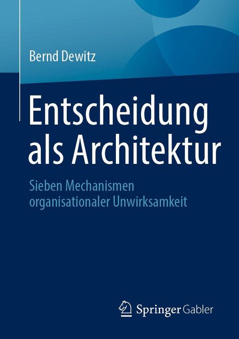 Entscheidung als Architektur. Sieben Mechanismen organisationaler Unwirksamkeit. Bernd Dewitz. Springer Gabler Logo.