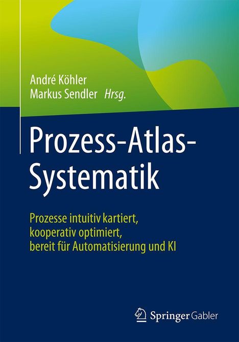 "Prozess-Atlas-Systematik" steht im Zentrum, darunter: "Prozesse intuitiv kartiert, kooperativ optimiert, bereit für Automatisierung und KI". Oben Autoren: André Köhler, Markus Sendler. Unten ist ein Logo von Springer Gabler. Hintergrund in Grün- und Blautönen.