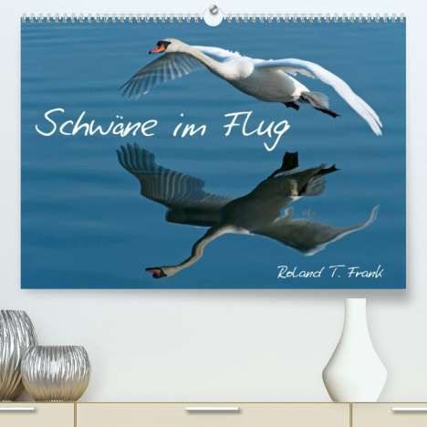 Roland T. Frank: T. Frank, R: Schwäne im FlugCH-Version (Premium, hochwertig, Kalender