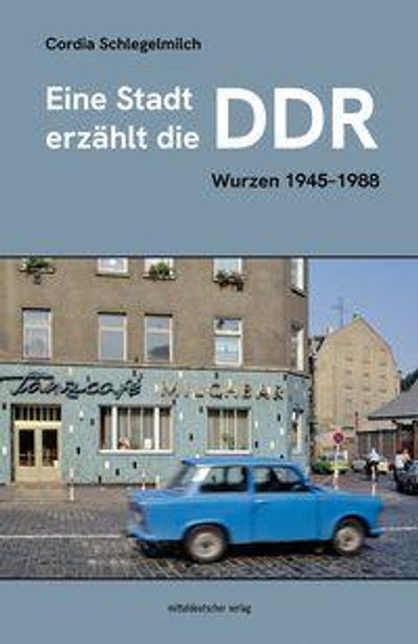 Cordia Schlegelmilch, Eine Stadt erzählt die DDR. Wurzen 1945-1988. Ein blaues Auto vor einem Gebäude.
