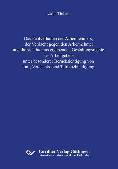 Nadia Thibaut: Das Fehlverhalten des Arbeitnehmers, der Verdacht gegen den Arbeitnehmer und die sich hieraus ergebenden Gestaltungsrechte des Arbeitgebers unter besonderer Berücksichtigung von Tat-, Verdachts- und Tatindizkündigung, Buch