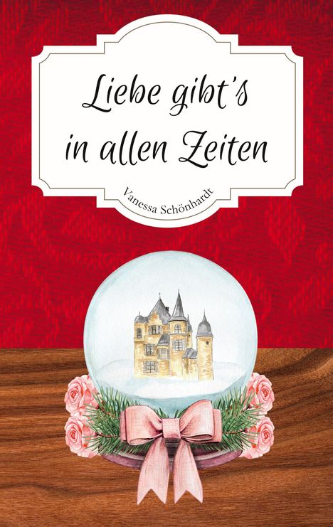 Text: "Liebe gibt's in allen Zeiten" und "Vanessa Schönhardt". Illustration mit Schneekugel, Schloss, Rosen und roter Schleife.