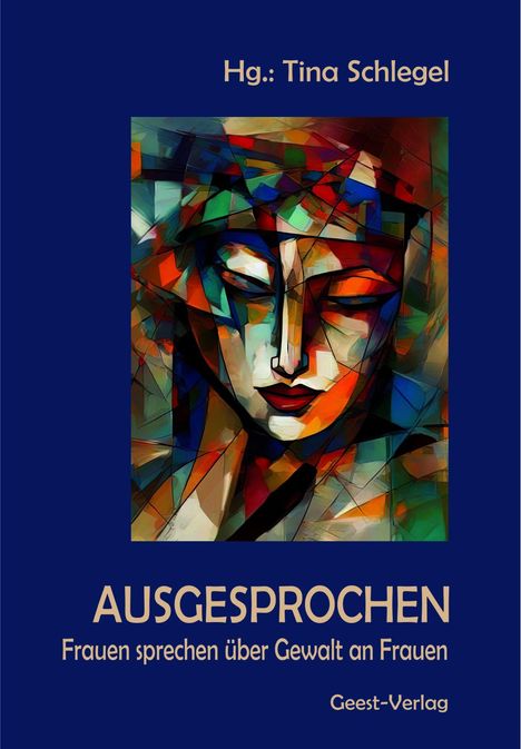 Hg.: Tina Schlegel. AUSGESPROCHEN. Frauen sprechen über Gewalt an Frauen. Geest-Verlag. Buntes abstraktes Gesicht.
