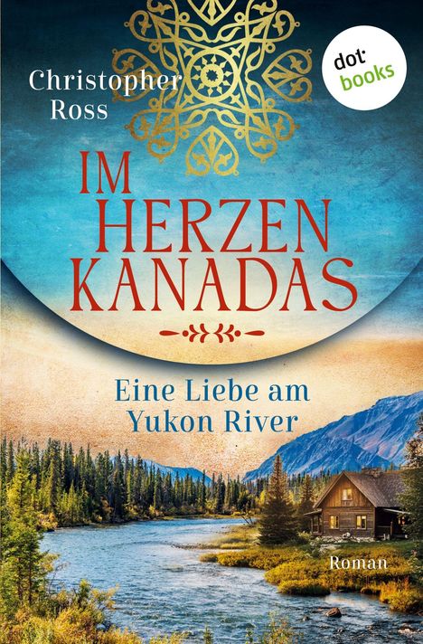 "Im Herzen Kanadas. Eine Liebe am Yukon River. Christopher Ross." Illustration: Ein Fluss, Wald, Berge, Blockhütte.