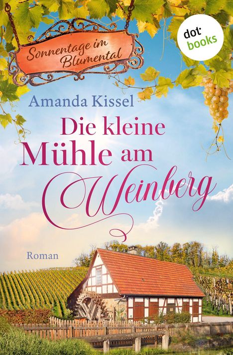 "Sonnentage im Blumental. Amanda Kissel. Die kleine Mühle am Weinberg. Roman." Fachwerkhaus mit Weinberg im Hintergrund.