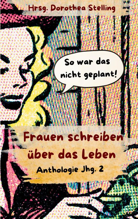 „So war das nicht geplant! Frauen schreiben über das Leben. Anthologie Jhg. 2. Hrsg. Dorothea Stelling.“ Pop-Art-Stil.
