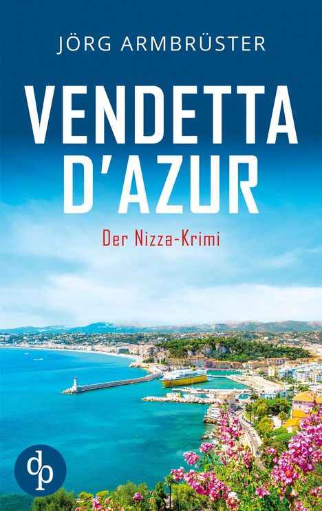 Jörg Armbrüster, Vendetta d’Azur, Der Nizza-Krimi. Küstenlandschaft mit blauem Meer und Blumen im Vordergrund.