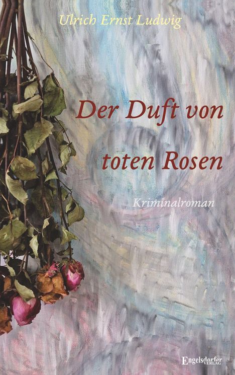 Text: "Ulrich Ernst Ludwig", "Der Duft von toten Rosen", "Kriminalroman". Trockene Rosen an abstraktem Hintergrund.