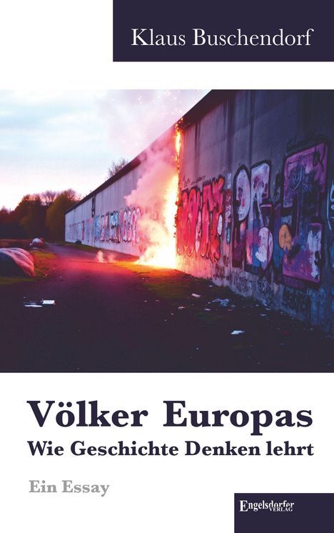 „Völker Europas: Wie Geschichte Denken lehrt. Ein Essay.“ Mauer mit Graffiti, brennend im Zentrum.