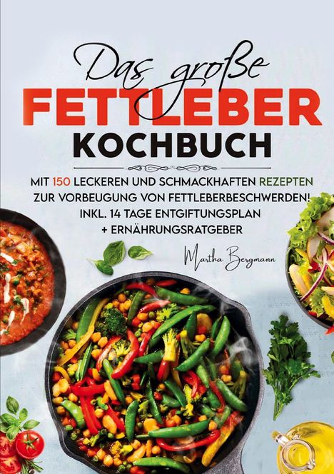 Martha Bergmann: Das große Fettleber Kochbuch - Inklusive 14 Tage Entgiftungsplan und Ernährungsratgeber, Buch
