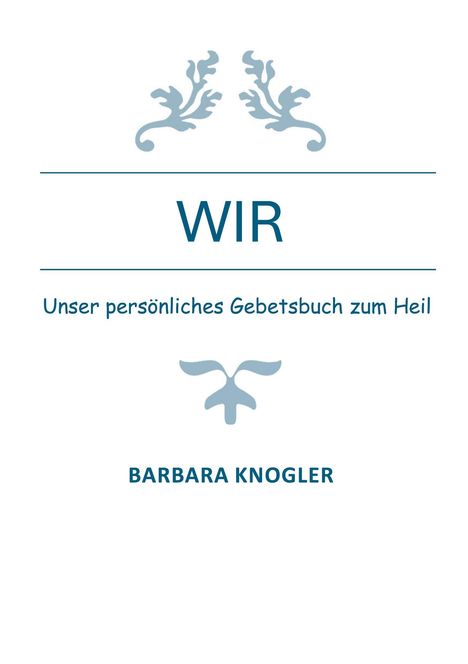 Text: "WIR", "Unser persönliches Gebetsbuch zum Heil", "BARBARA KNogler". Oben und unten sind florale Verzierungen.