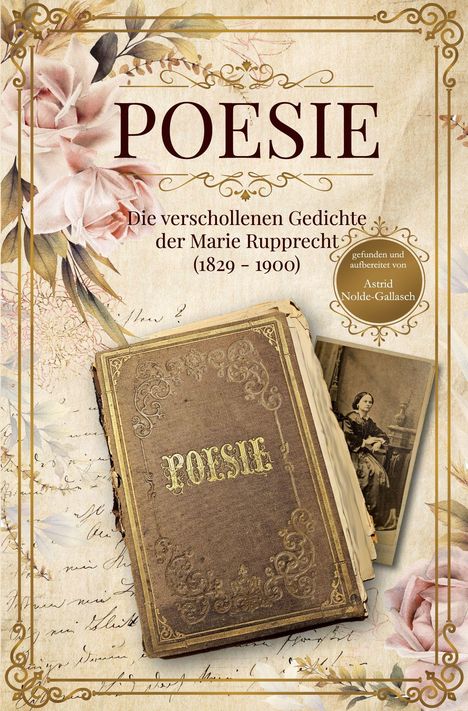 „POESIE. Die verschollenen Gedichte der Marie Rupprecht (1829-1900). Gefunden und aufbereitet von Astrid Nolde-Gallasch.“ Vintage-Design mit Blumen und altem Buch.