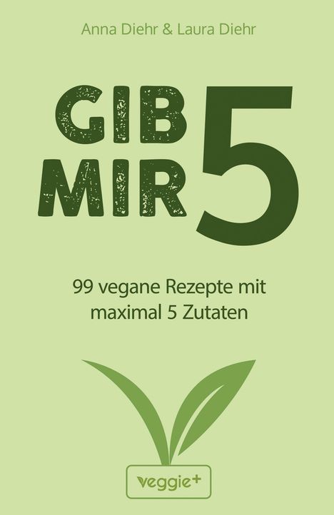 "Anna Diehr & Laura Diehr. GIB MIR 5. 99 vegane Rezepte mit maximal 5 Zutaten." Logo mit zwei Blättern und "veggie+".