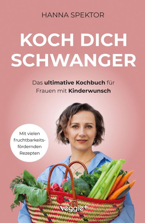 „Koch dich schwanger“ von Hanna Spektor, ein Kochbuch für Frauen mit Kinderwunsch. Frau mit Gemüsekorb.