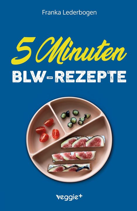 „5 Minuten BLW-REZEPTE“ von Franka Lederbogen, zeigt einen Teller mit geschnittenen Feigen, Tomaten und Gurken. Logo: veggie+