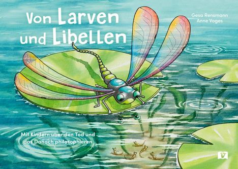 Titel: Von Larven und Libellen. Untertitel: Mit Kindern über den Tod und das Danach philosophieren. Illustration: Libelle auf Seerosenblatt über Wasser mit Larven.
